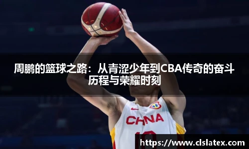 周鹏的篮球之路：从青涩少年到CBA传奇的奋斗历程与荣耀时刻