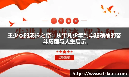 王少杰的成长之路：从平凡少年到卓越领袖的奋斗历程与人生启示